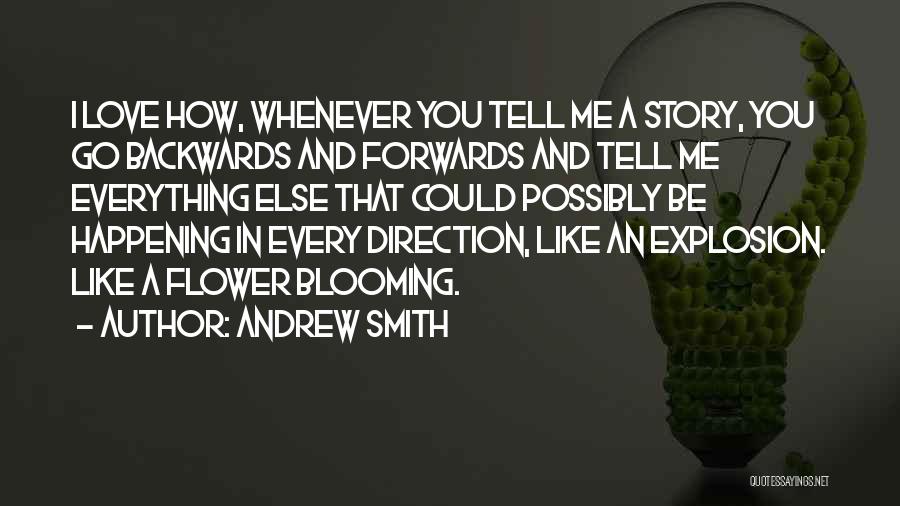 Andrew Smith Quotes: I Love How, Whenever You Tell Me A Story, You Go Backwards And Forwards And Tell Me Everything Else That