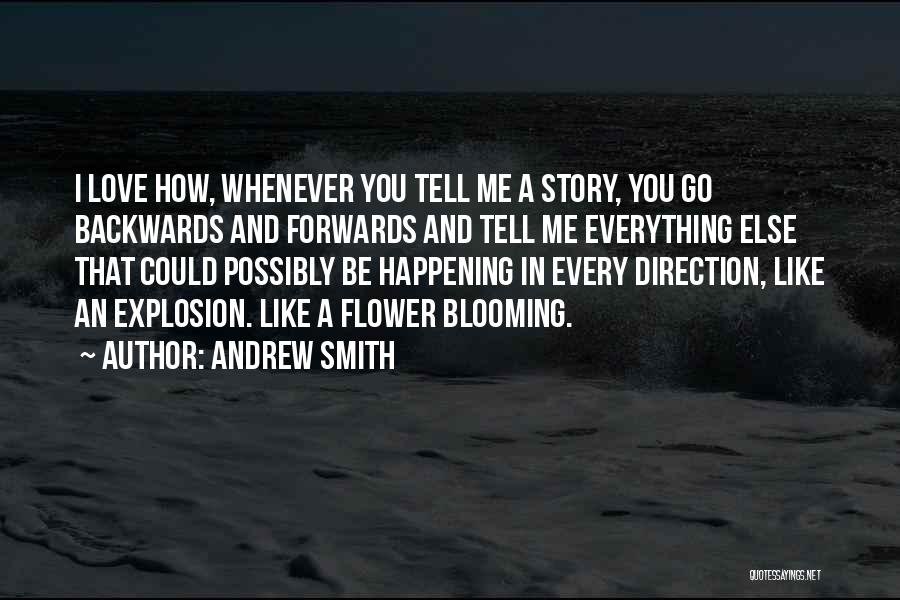 Andrew Smith Quotes: I Love How, Whenever You Tell Me A Story, You Go Backwards And Forwards And Tell Me Everything Else That