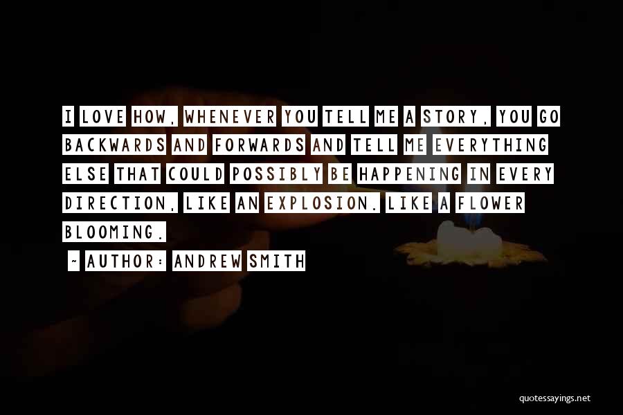 Andrew Smith Quotes: I Love How, Whenever You Tell Me A Story, You Go Backwards And Forwards And Tell Me Everything Else That