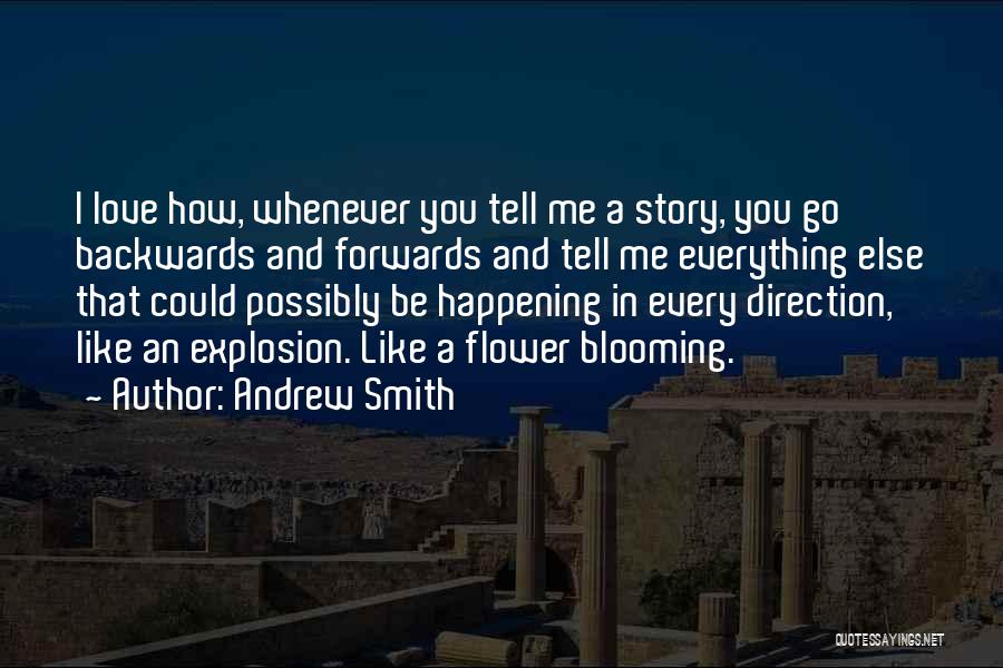 Andrew Smith Quotes: I Love How, Whenever You Tell Me A Story, You Go Backwards And Forwards And Tell Me Everything Else That