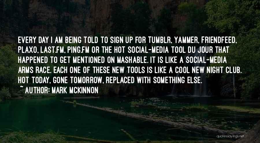 Mark McKinnon Quotes: Every Day I Am Being Told To Sign Up For Tumblr, Yammer, Friendfeed, Plaxo, Last.fm, Ping.fm Or The Hot Social-media