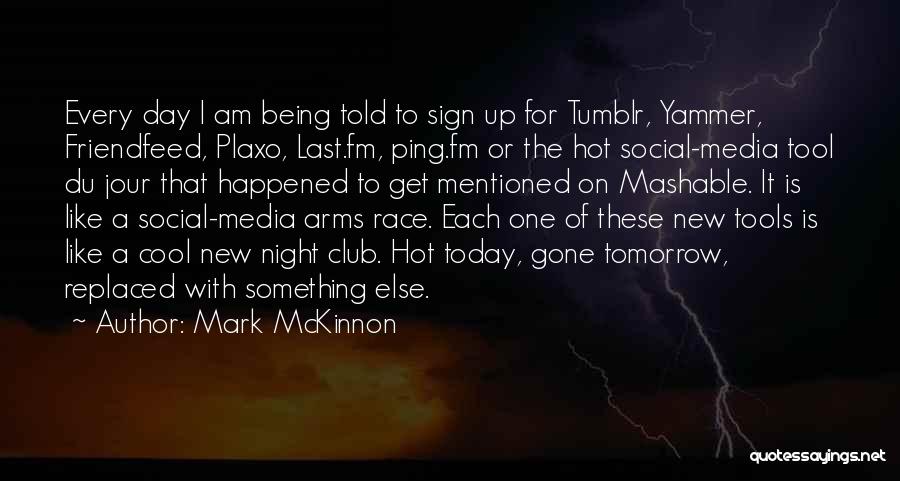 Mark McKinnon Quotes: Every Day I Am Being Told To Sign Up For Tumblr, Yammer, Friendfeed, Plaxo, Last.fm, Ping.fm Or The Hot Social-media