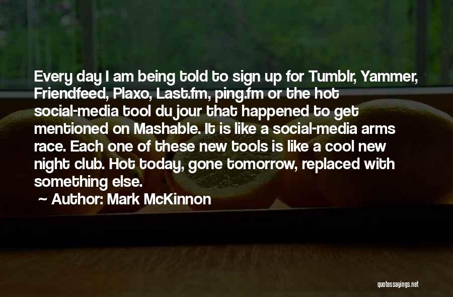 Mark McKinnon Quotes: Every Day I Am Being Told To Sign Up For Tumblr, Yammer, Friendfeed, Plaxo, Last.fm, Ping.fm Or The Hot Social-media