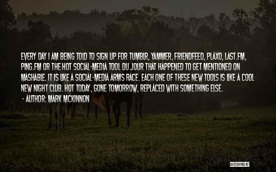 Mark McKinnon Quotes: Every Day I Am Being Told To Sign Up For Tumblr, Yammer, Friendfeed, Plaxo, Last.fm, Ping.fm Or The Hot Social-media