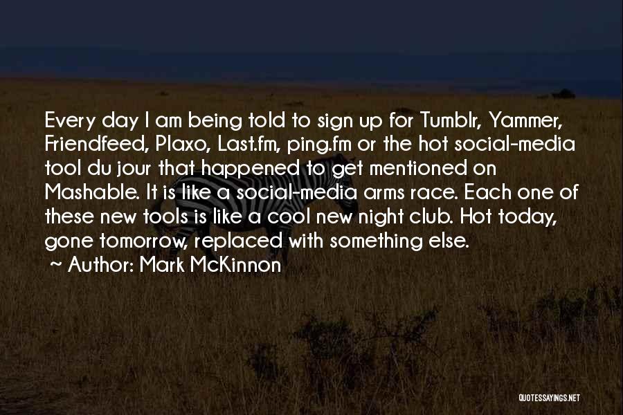 Mark McKinnon Quotes: Every Day I Am Being Told To Sign Up For Tumblr, Yammer, Friendfeed, Plaxo, Last.fm, Ping.fm Or The Hot Social-media