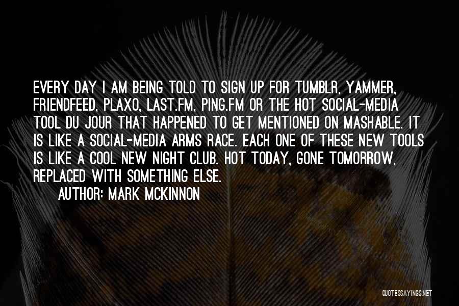 Mark McKinnon Quotes: Every Day I Am Being Told To Sign Up For Tumblr, Yammer, Friendfeed, Plaxo, Last.fm, Ping.fm Or The Hot Social-media