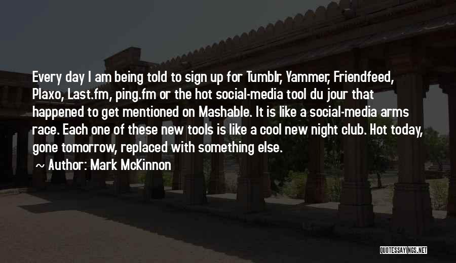 Mark McKinnon Quotes: Every Day I Am Being Told To Sign Up For Tumblr, Yammer, Friendfeed, Plaxo, Last.fm, Ping.fm Or The Hot Social-media