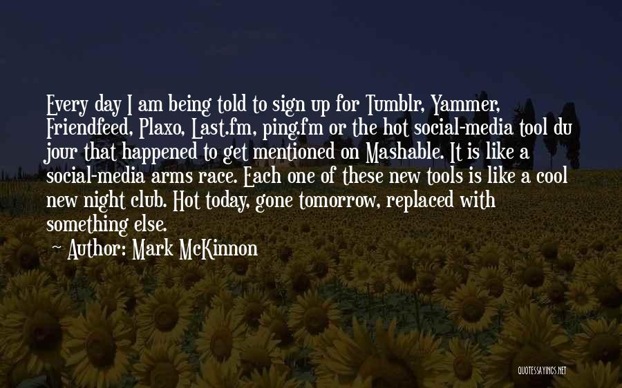 Mark McKinnon Quotes: Every Day I Am Being Told To Sign Up For Tumblr, Yammer, Friendfeed, Plaxo, Last.fm, Ping.fm Or The Hot Social-media