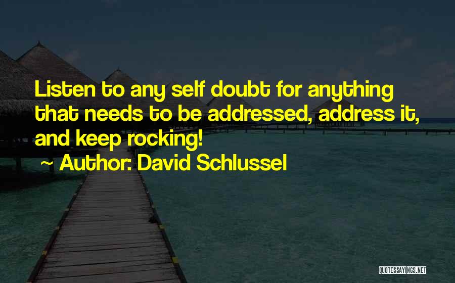 David Schlussel Quotes: Listen To Any Self Doubt For Anything That Needs To Be Addressed, Address It, And Keep Rocking!