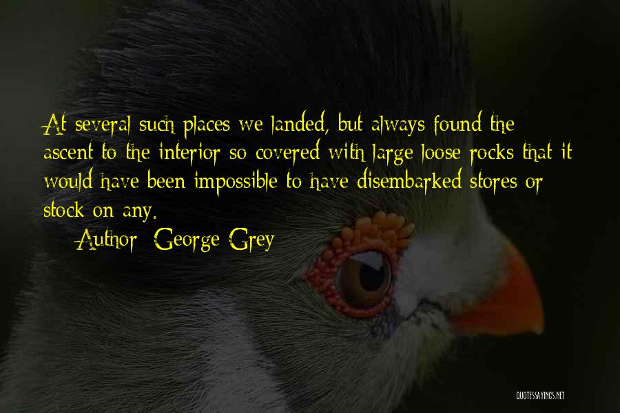 George Grey Quotes: At Several Such Places We Landed, But Always Found The Ascent To The Interior So Covered With Large Loose Rocks