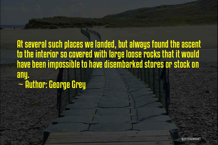 George Grey Quotes: At Several Such Places We Landed, But Always Found The Ascent To The Interior So Covered With Large Loose Rocks