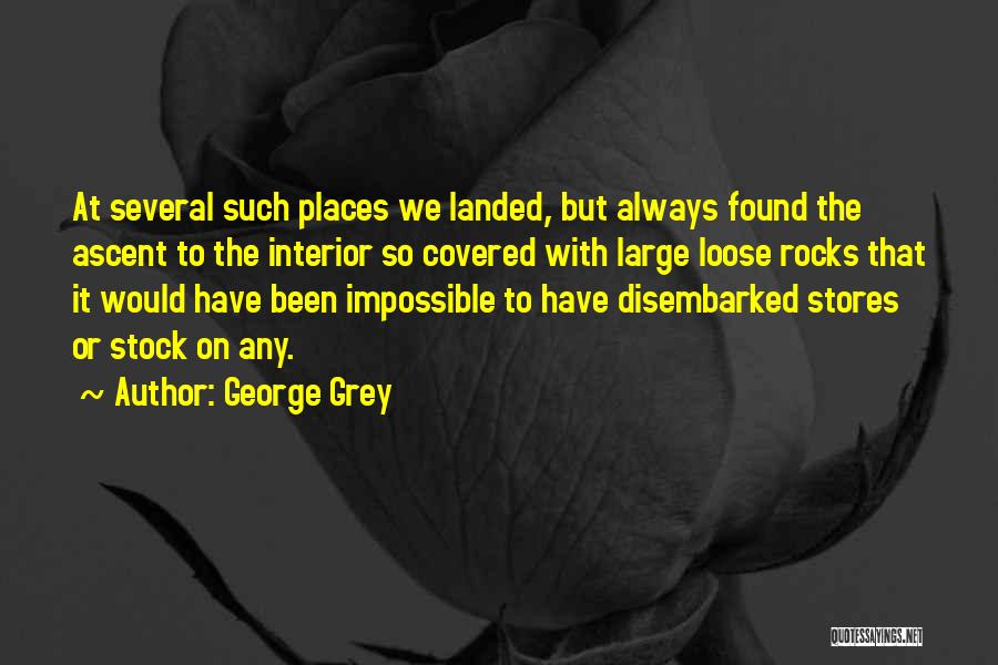 George Grey Quotes: At Several Such Places We Landed, But Always Found The Ascent To The Interior So Covered With Large Loose Rocks