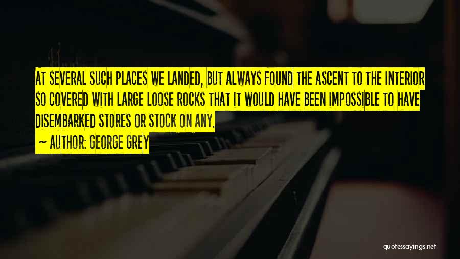 George Grey Quotes: At Several Such Places We Landed, But Always Found The Ascent To The Interior So Covered With Large Loose Rocks