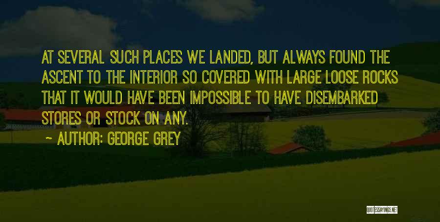 George Grey Quotes: At Several Such Places We Landed, But Always Found The Ascent To The Interior So Covered With Large Loose Rocks