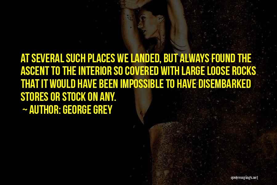 George Grey Quotes: At Several Such Places We Landed, But Always Found The Ascent To The Interior So Covered With Large Loose Rocks