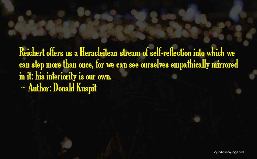 Donald Kuspit Quotes: Reichert Offers Us A Heracleitean Stream Of Self-reflection Into Which We Can Step More Than Once, For We Can See