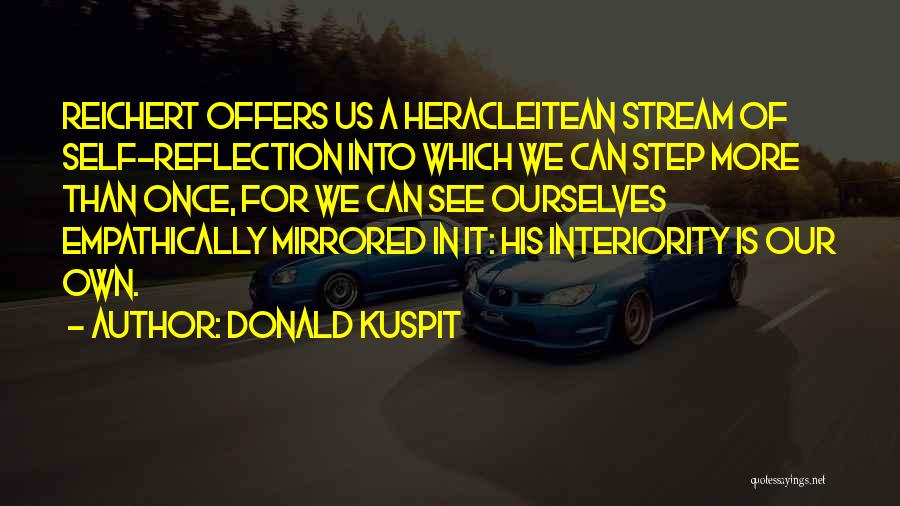 Donald Kuspit Quotes: Reichert Offers Us A Heracleitean Stream Of Self-reflection Into Which We Can Step More Than Once, For We Can See