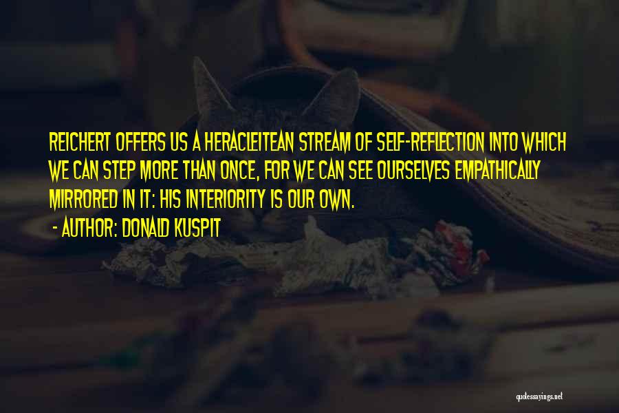 Donald Kuspit Quotes: Reichert Offers Us A Heracleitean Stream Of Self-reflection Into Which We Can Step More Than Once, For We Can See