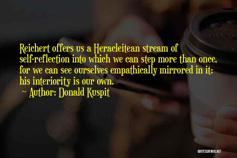 Donald Kuspit Quotes: Reichert Offers Us A Heracleitean Stream Of Self-reflection Into Which We Can Step More Than Once, For We Can See
