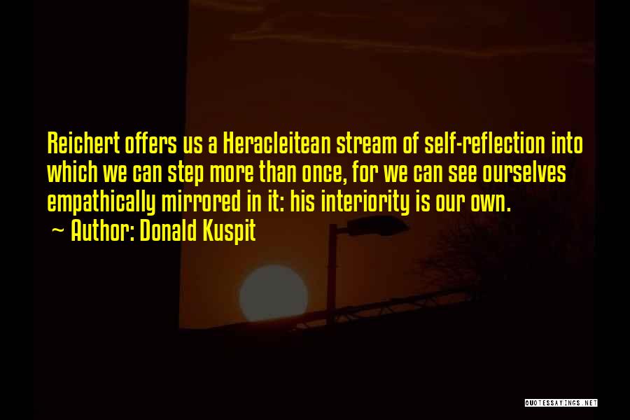 Donald Kuspit Quotes: Reichert Offers Us A Heracleitean Stream Of Self-reflection Into Which We Can Step More Than Once, For We Can See