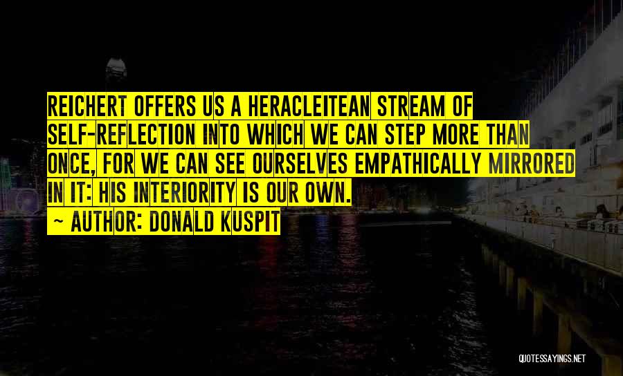 Donald Kuspit Quotes: Reichert Offers Us A Heracleitean Stream Of Self-reflection Into Which We Can Step More Than Once, For We Can See