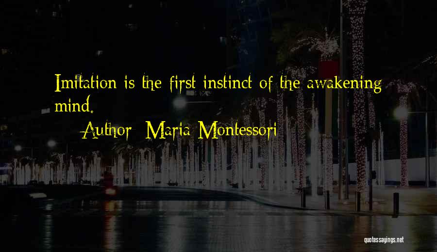Maria Montessori Quotes: Imitation Is The First Instinct Of The Awakening Mind.