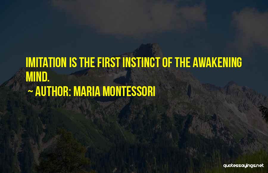 Maria Montessori Quotes: Imitation Is The First Instinct Of The Awakening Mind.