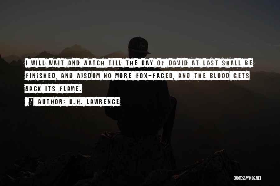 D.H. Lawrence Quotes: I Will Wait And Watch Till The Day Of David At Last Shall Be Finished, And Wisdom No More Fox-faced,