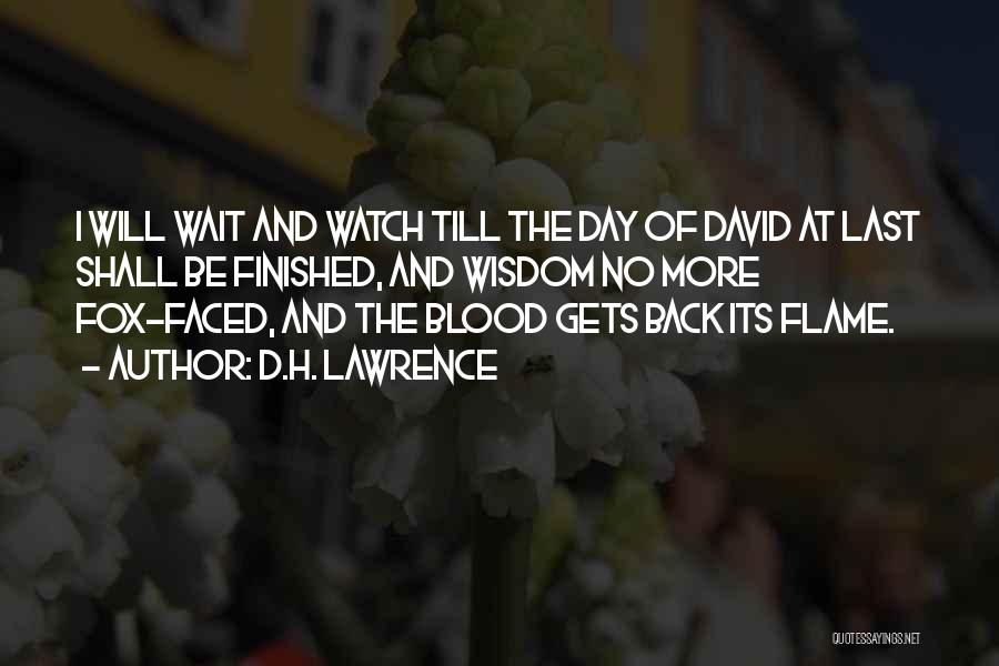 D.H. Lawrence Quotes: I Will Wait And Watch Till The Day Of David At Last Shall Be Finished, And Wisdom No More Fox-faced,