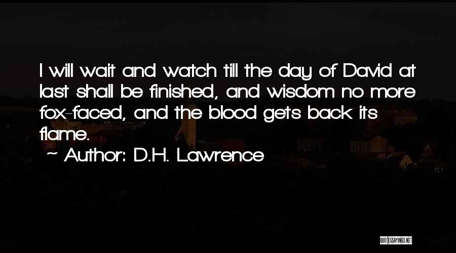D.H. Lawrence Quotes: I Will Wait And Watch Till The Day Of David At Last Shall Be Finished, And Wisdom No More Fox-faced,