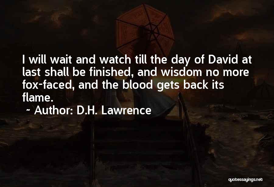 D.H. Lawrence Quotes: I Will Wait And Watch Till The Day Of David At Last Shall Be Finished, And Wisdom No More Fox-faced,