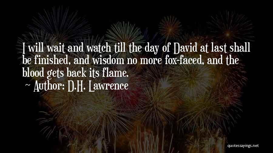 D.H. Lawrence Quotes: I Will Wait And Watch Till The Day Of David At Last Shall Be Finished, And Wisdom No More Fox-faced,