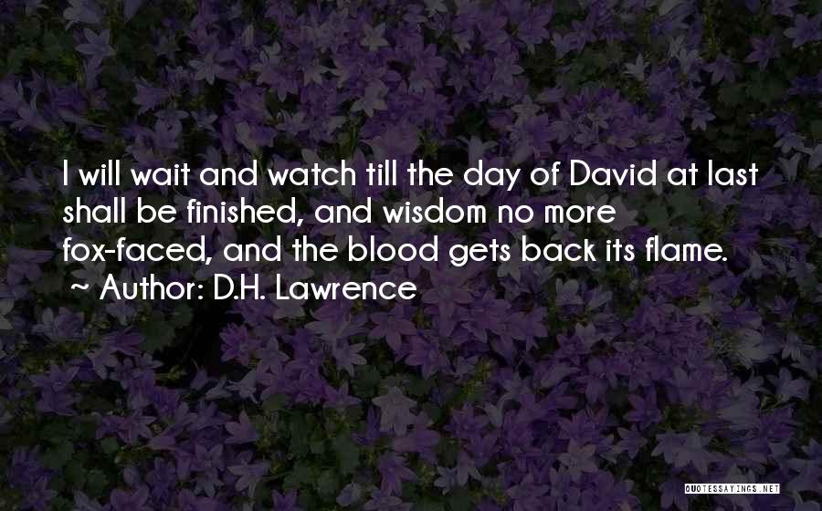 D.H. Lawrence Quotes: I Will Wait And Watch Till The Day Of David At Last Shall Be Finished, And Wisdom No More Fox-faced,