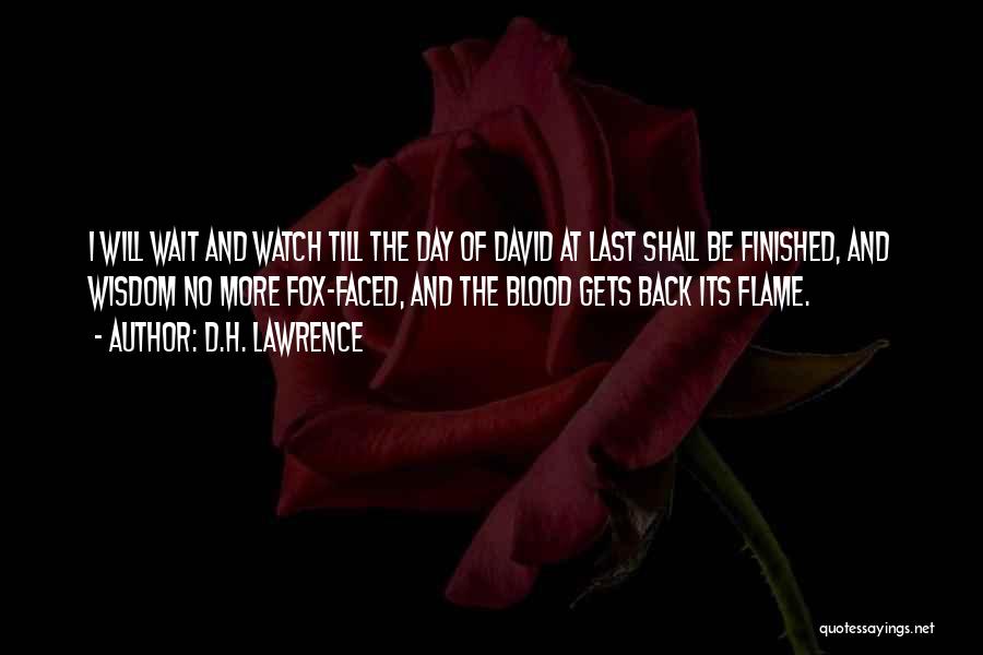 D.H. Lawrence Quotes: I Will Wait And Watch Till The Day Of David At Last Shall Be Finished, And Wisdom No More Fox-faced,