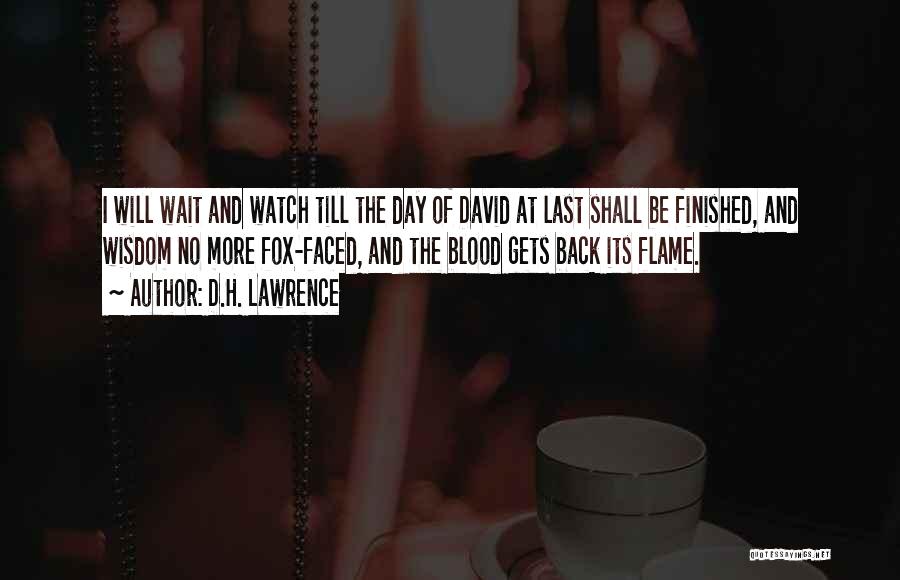 D.H. Lawrence Quotes: I Will Wait And Watch Till The Day Of David At Last Shall Be Finished, And Wisdom No More Fox-faced,