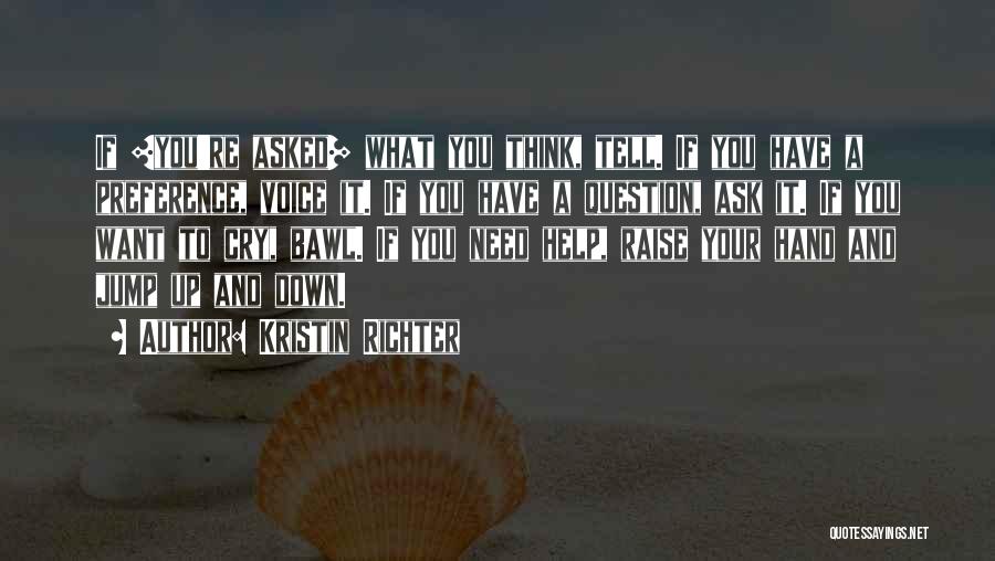 Kristin Richter Quotes: If [you're Asked] What You Think, Tell. If You Have A Preference, Voice It. If You Have A Question, Ask