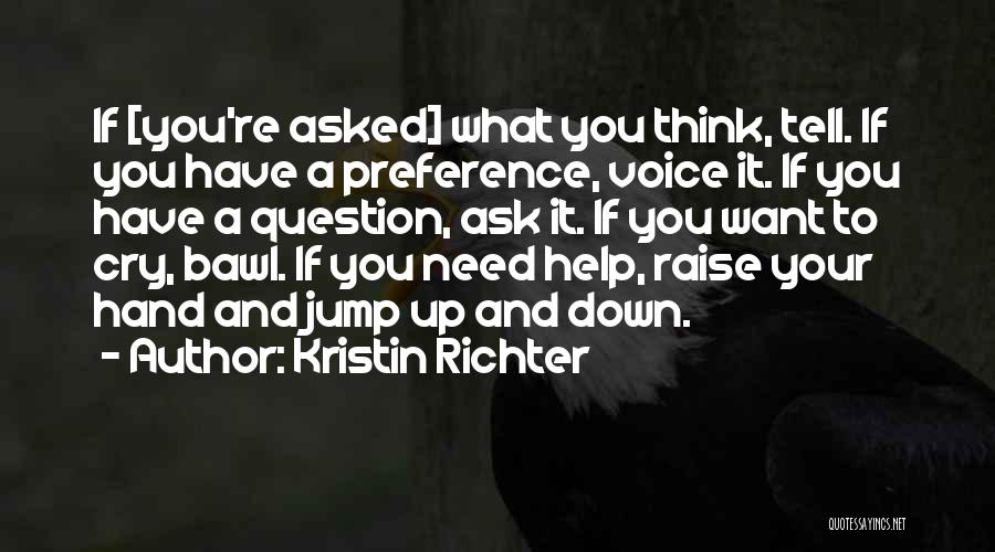 Kristin Richter Quotes: If [you're Asked] What You Think, Tell. If You Have A Preference, Voice It. If You Have A Question, Ask