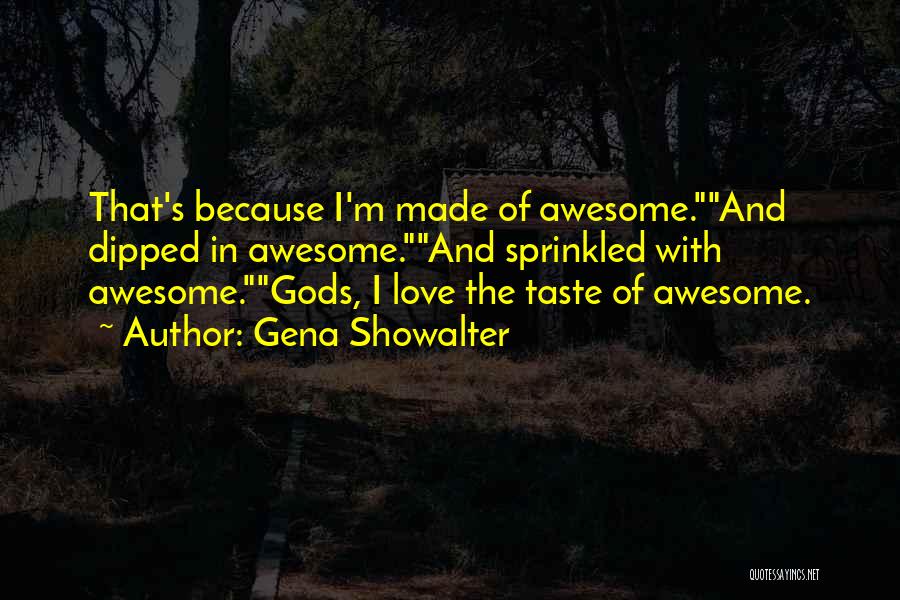 Gena Showalter Quotes: That's Because I'm Made Of Awesome.and Dipped In Awesome.and Sprinkled With Awesome.gods, I Love The Taste Of Awesome.