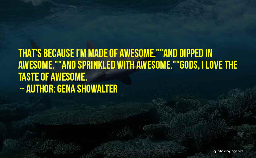 Gena Showalter Quotes: That's Because I'm Made Of Awesome.and Dipped In Awesome.and Sprinkled With Awesome.gods, I Love The Taste Of Awesome.