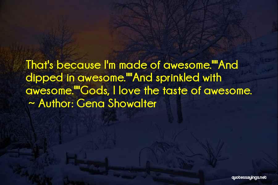 Gena Showalter Quotes: That's Because I'm Made Of Awesome.and Dipped In Awesome.and Sprinkled With Awesome.gods, I Love The Taste Of Awesome.