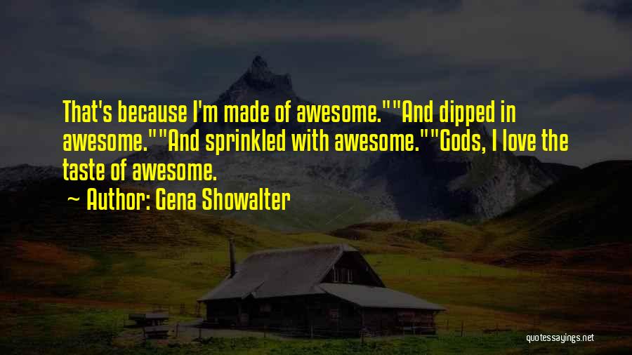 Gena Showalter Quotes: That's Because I'm Made Of Awesome.and Dipped In Awesome.and Sprinkled With Awesome.gods, I Love The Taste Of Awesome.