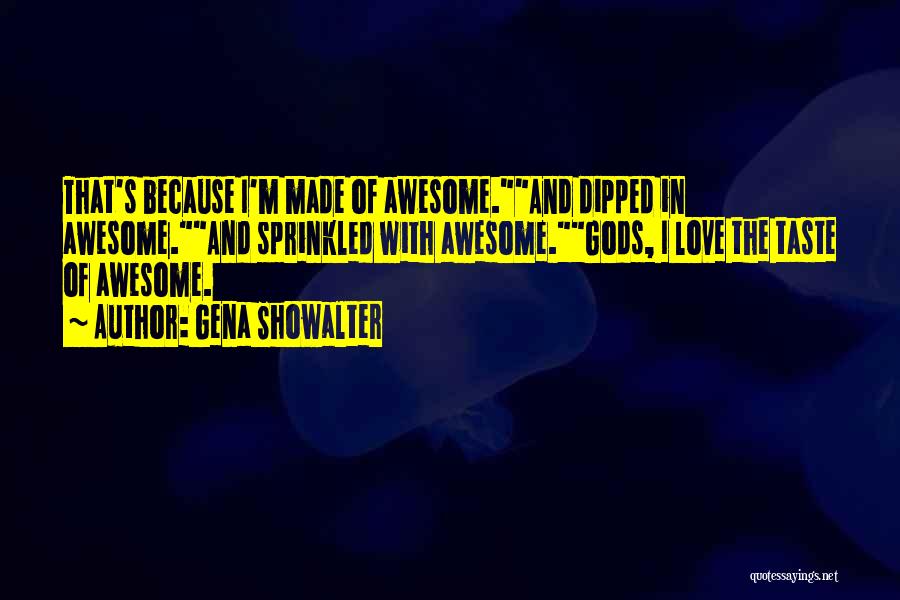 Gena Showalter Quotes: That's Because I'm Made Of Awesome.and Dipped In Awesome.and Sprinkled With Awesome.gods, I Love The Taste Of Awesome.
