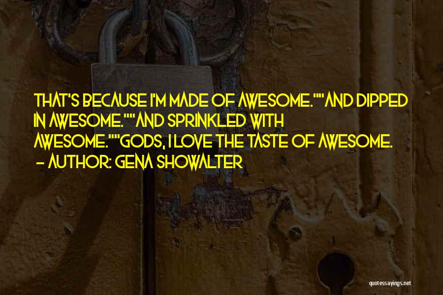 Gena Showalter Quotes: That's Because I'm Made Of Awesome.and Dipped In Awesome.and Sprinkled With Awesome.gods, I Love The Taste Of Awesome.