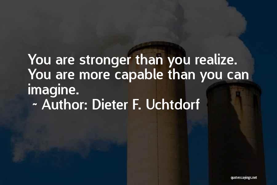 Dieter F. Uchtdorf Quotes: You Are Stronger Than You Realize. You Are More Capable Than You Can Imagine.