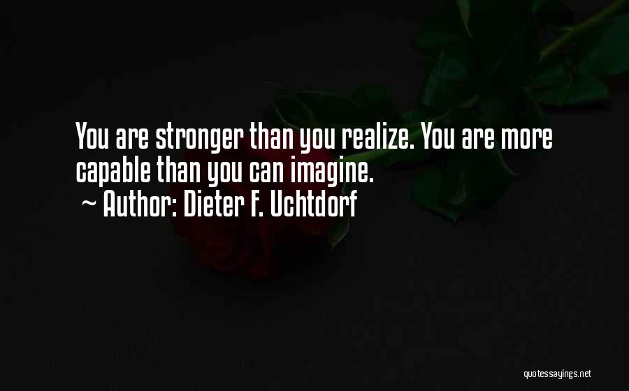 Dieter F. Uchtdorf Quotes: You Are Stronger Than You Realize. You Are More Capable Than You Can Imagine.