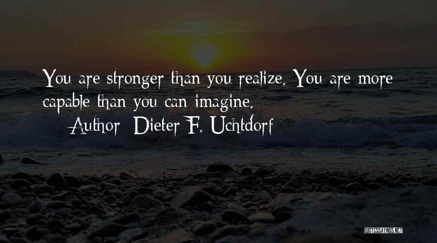 Dieter F. Uchtdorf Quotes: You Are Stronger Than You Realize. You Are More Capable Than You Can Imagine.