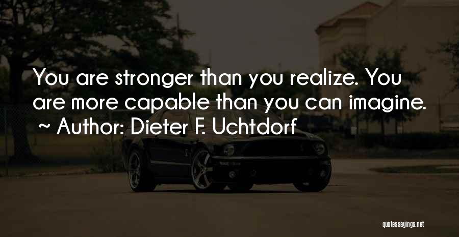 Dieter F. Uchtdorf Quotes: You Are Stronger Than You Realize. You Are More Capable Than You Can Imagine.