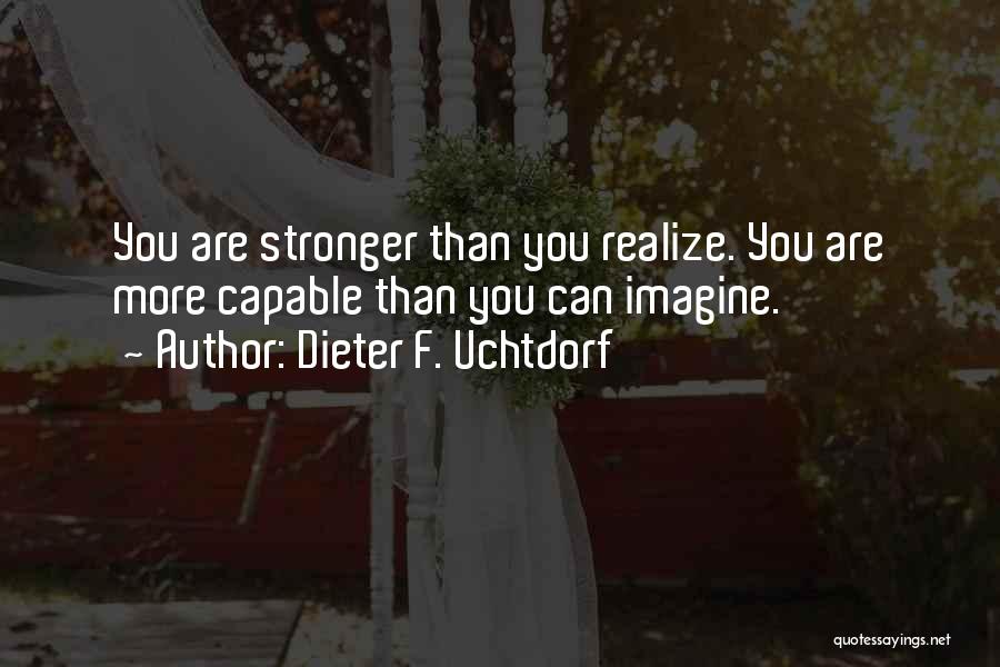 Dieter F. Uchtdorf Quotes: You Are Stronger Than You Realize. You Are More Capable Than You Can Imagine.