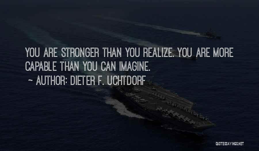 Dieter F. Uchtdorf Quotes: You Are Stronger Than You Realize. You Are More Capable Than You Can Imagine.