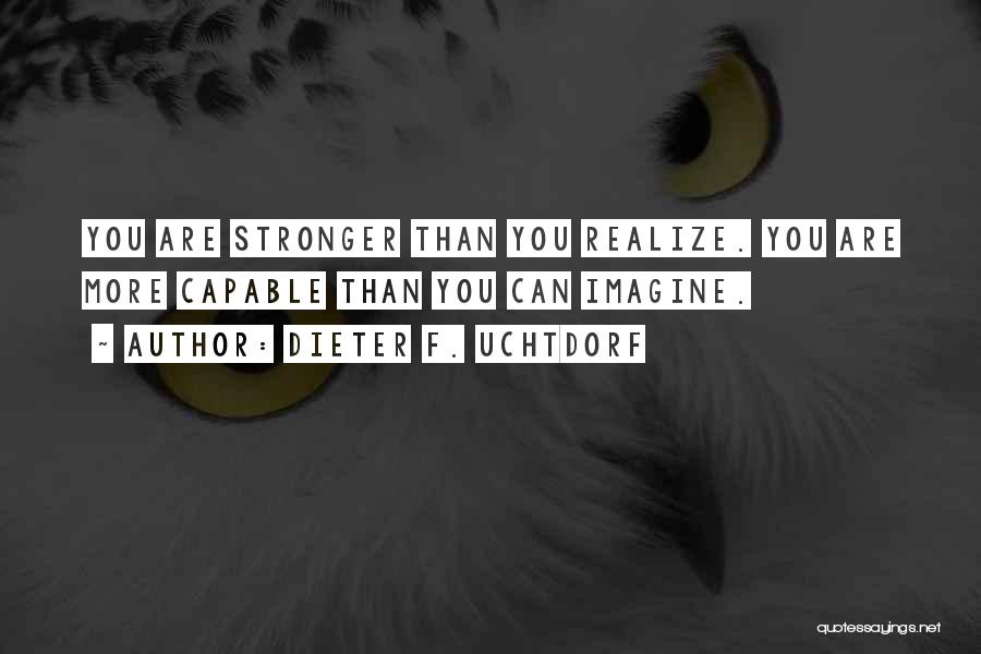 Dieter F. Uchtdorf Quotes: You Are Stronger Than You Realize. You Are More Capable Than You Can Imagine.